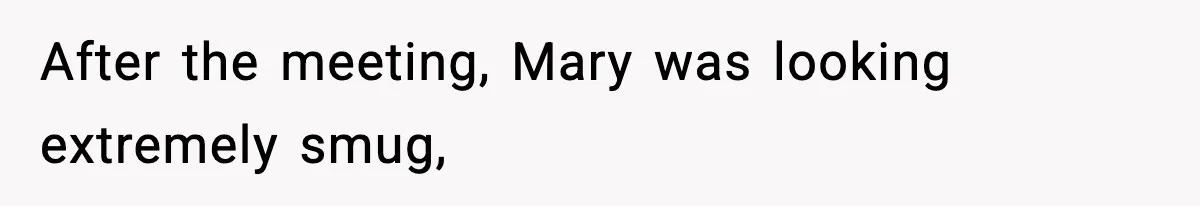 After the meeting, Mary was looking extremely smug,
