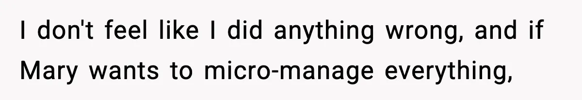 I don't feel like I did anything wrong, and if Mary wants to micro-manage everything,