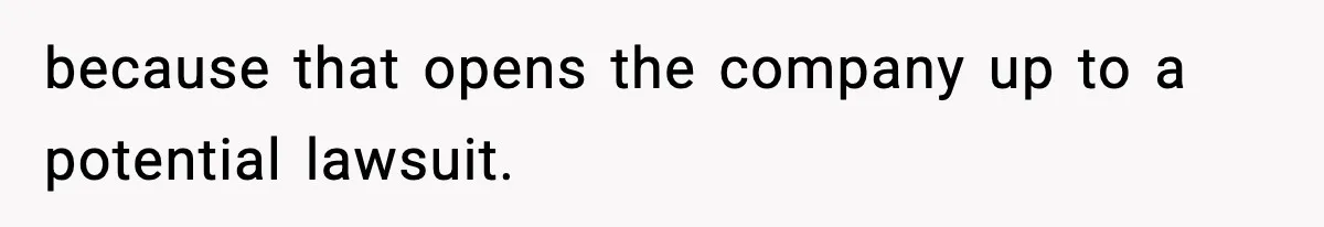 because that opens the company up to a potential lawsuit.