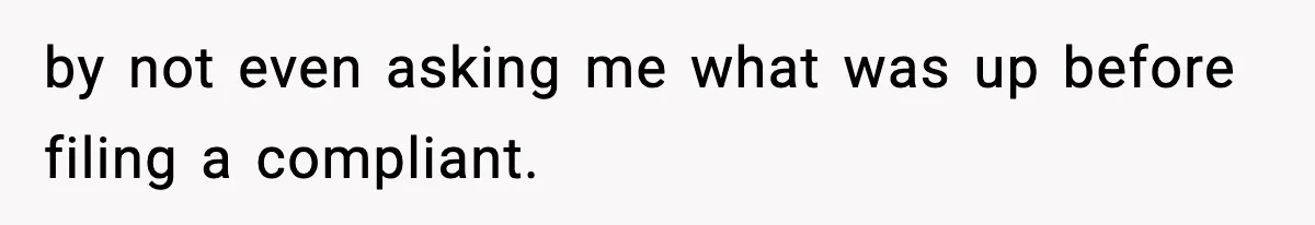 by not even asking me what was up before filing a compliant.