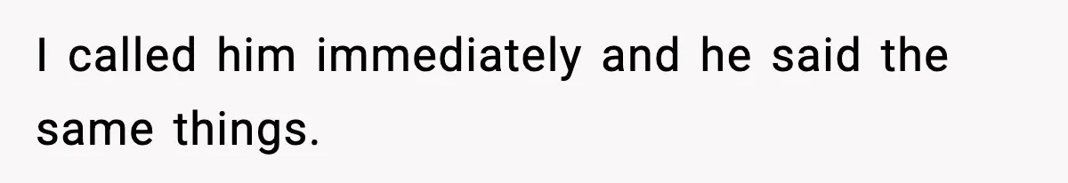 I called him immediately and he said the same things.