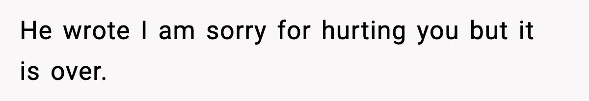 He wrote I am sorry for hurting you but it is over.