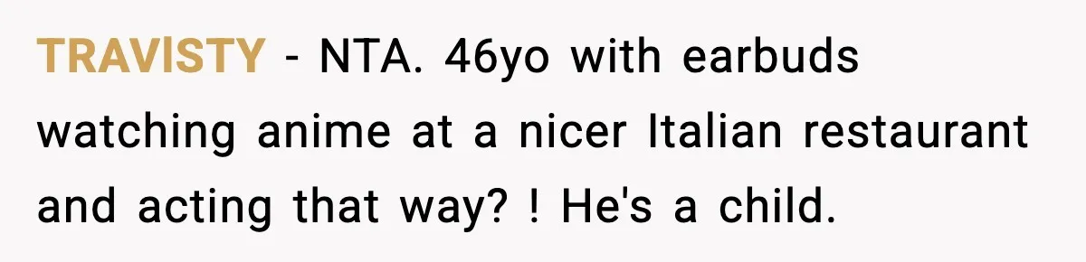 TRAVlSTY − NTA. 46yo with earbuds watching anime at a nicer Italian restaurant and acting that way? ! He's a child.