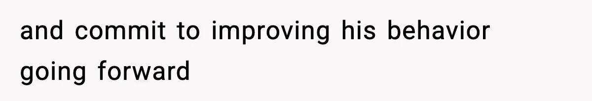 and commit to improving his behavior going forward