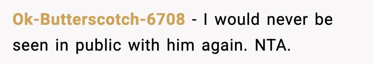 Ok-Butterscotch-6708 − I would never be seen in public with him again. NTA.