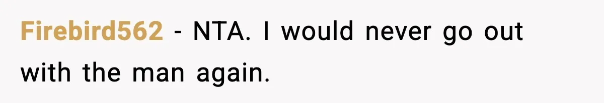 Firebird562 − NTA. I would never go out with the man again.