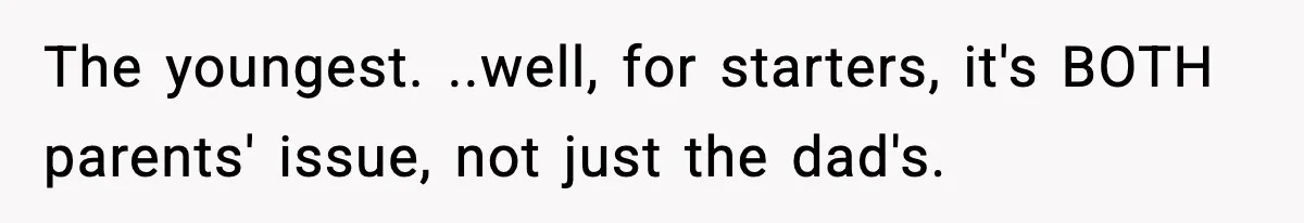 The youngest. ..well, for starters, it's BOTH parents' issue, not just the dad's.