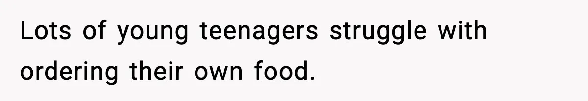 Lots of young teenagers struggle with ordering their own food.