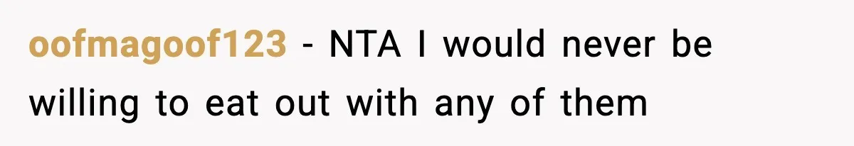 oofmagoof123 − NTA I would never be willing to eat out with any of them