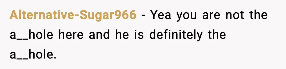 Alternative-Sugar966 − Yea you are not the a__hole here and he is definitely the a__hole.