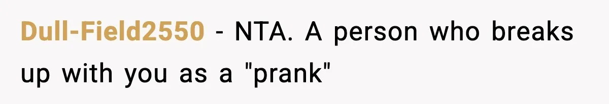 Dull-Field2550 − NTA. A person who breaks up with you as a "prank"