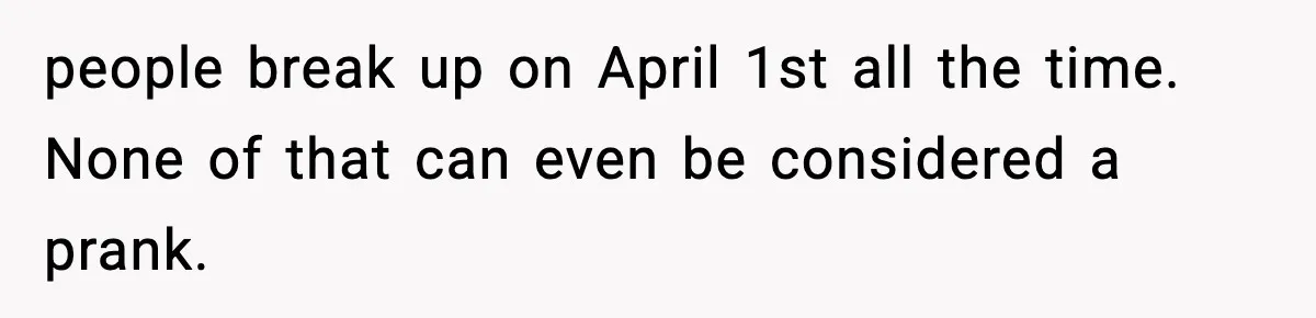people break up on April 1st all the time. None of that can even be considered a prank.