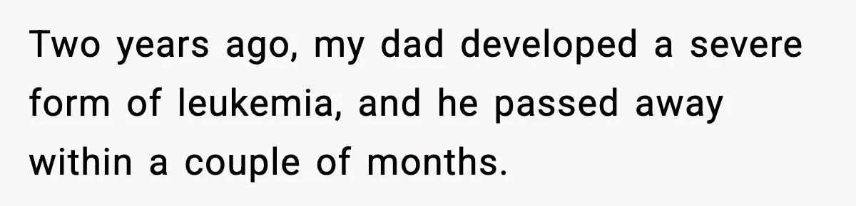 Two years ago, my dad developed a severe form of leukemia, and he passed away within a couple of months.