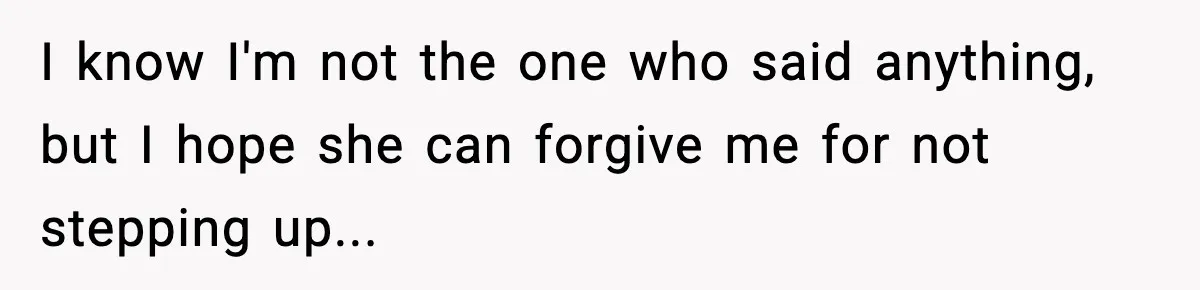 I know I'm not the one who said anything, but I hope she can forgive me for not stepping up...