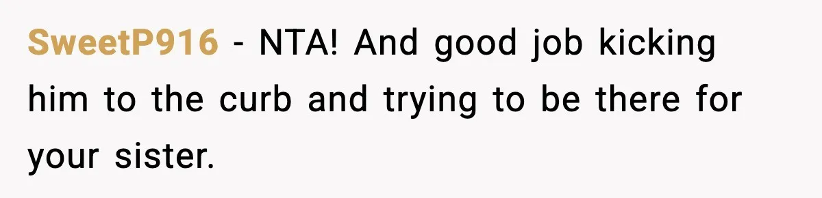 SweetP916 − NTA! And good job kicking him to the curb and trying to be there for your sister.