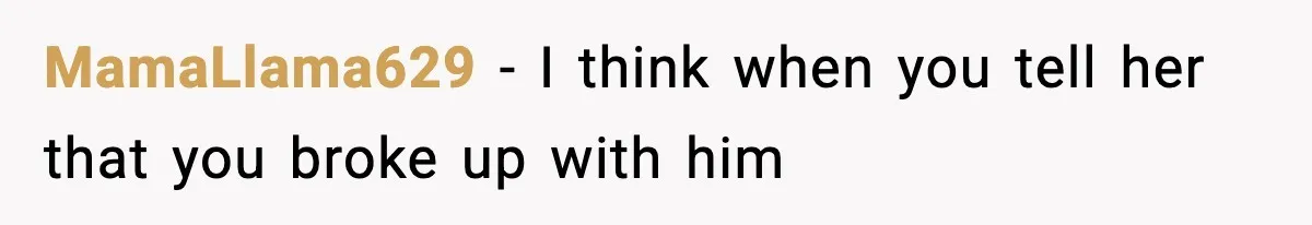 MamaLlama629 − I think when you tell her that you broke up with him