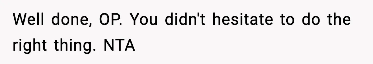 Well done, OP. You didn't hesitate to do the right thing. NTA