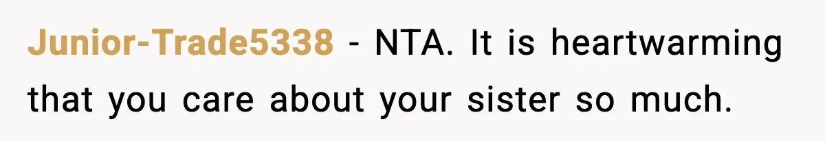 Junior-Trade5338 − NTA. It is heartwarming that you care about your sister so much.