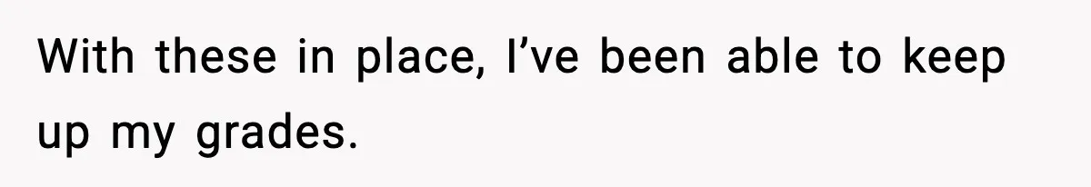 With these in place, I’ve been able to keep up my grades.