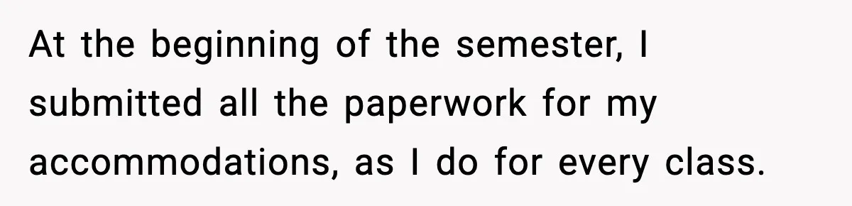 At the beginning of the semester, I submitted all the paperwork for my accommodations, as I do for every class.