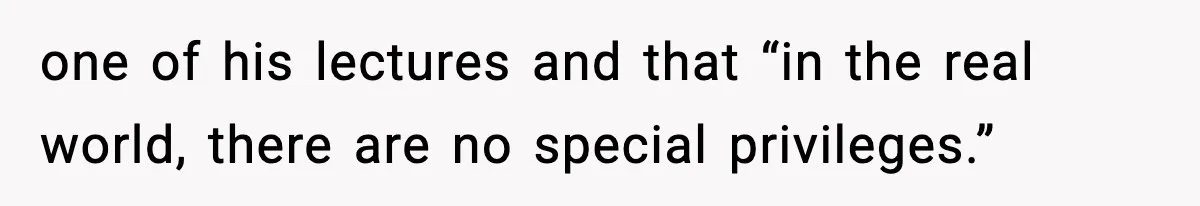 one of his lectures and that “in the real world, there are no special privileges.”