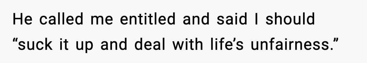He called me entitled and said I should “suck it up and deal with life’s unfairness.”