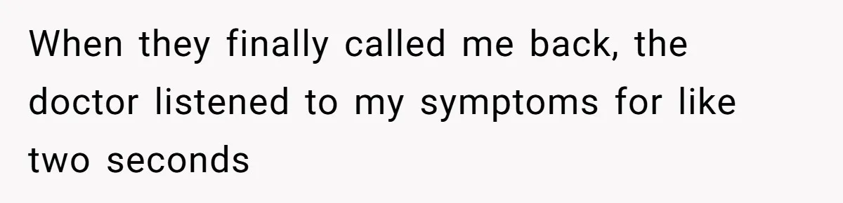 When they finally called me back, the doctor listened to my symptoms for like two seconds
