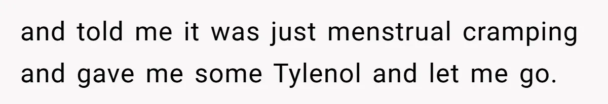 and told me it was just menstrual cramping and gave me some Tylenol and let me go.