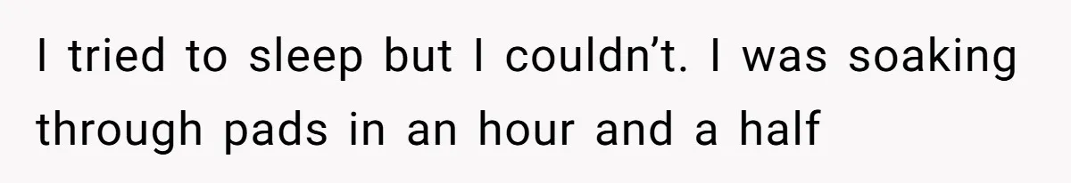 I tried to sleep but I couldn’t. I was soaking through pads in an hour and a half