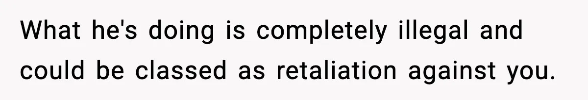 What he's doing is completely illegal and could be classed as retaliation against you.
