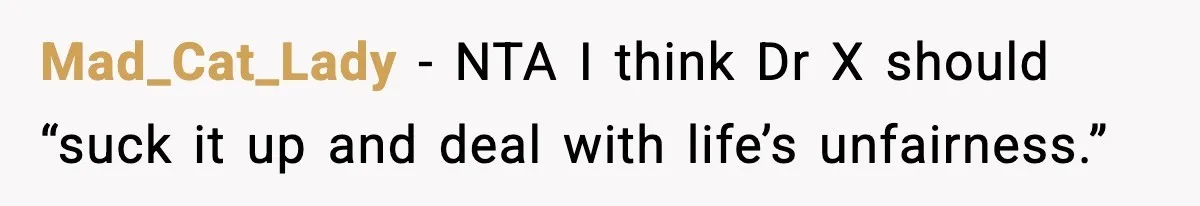Mad_Cat_Lady − NTA I think Dr X should “suck it up and deal with life’s unfairness.”