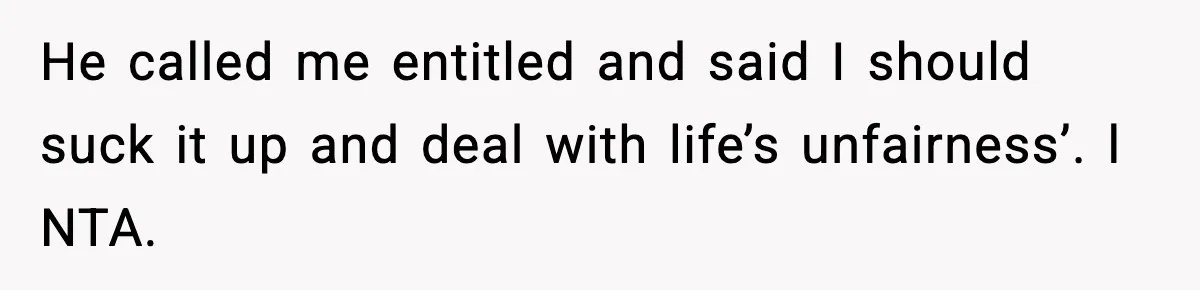 He called me entitled and said I should suck it up and deal with life’s unfairness’. l NTA.