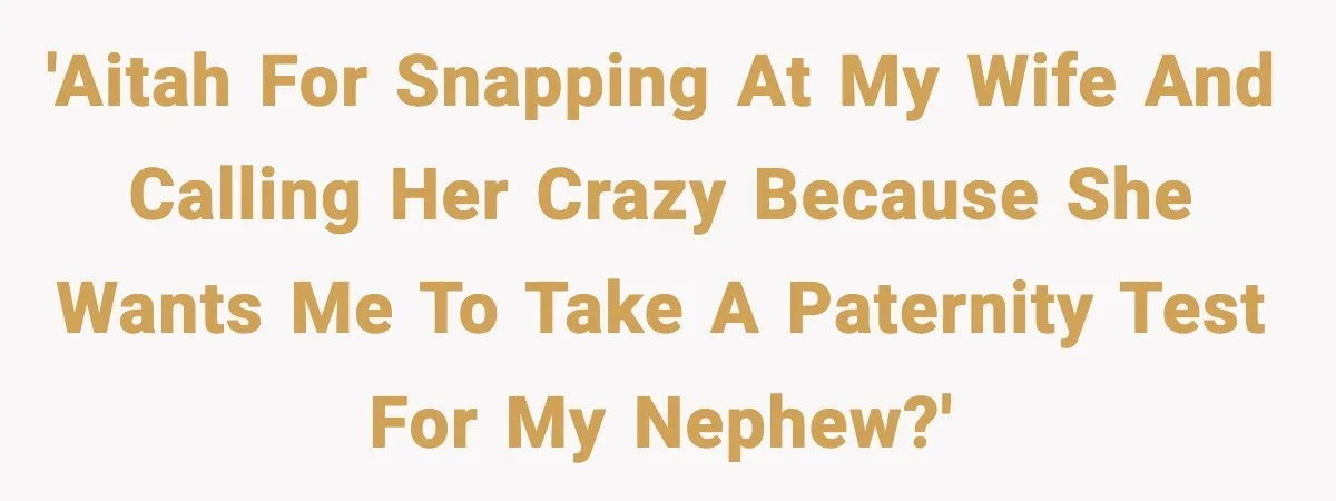 'AITAH for snapping at my wife and calling her crazy because she wants me to take a paternity test for my nephew?'