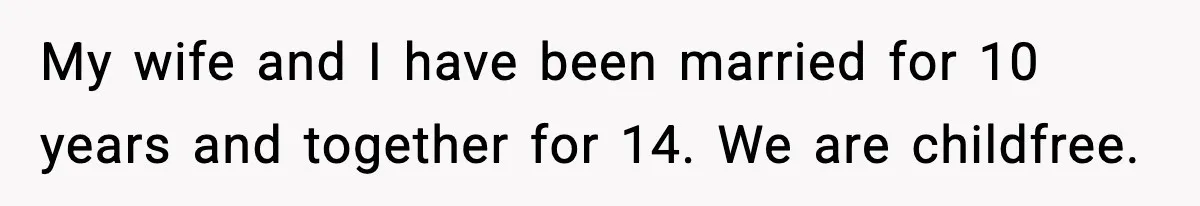 My wife and I have been married for 10 years and together for 14. We are childfree.