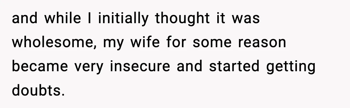and while I initially thought it was wholesome, my wife for some reason became very insecure and started getting doubts.