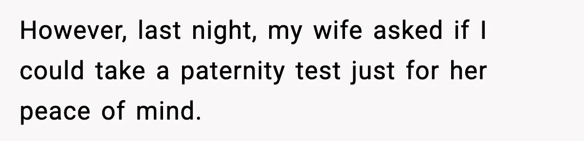 However, last night, my wife asked if I could take a paternity test just for her peace of mind.