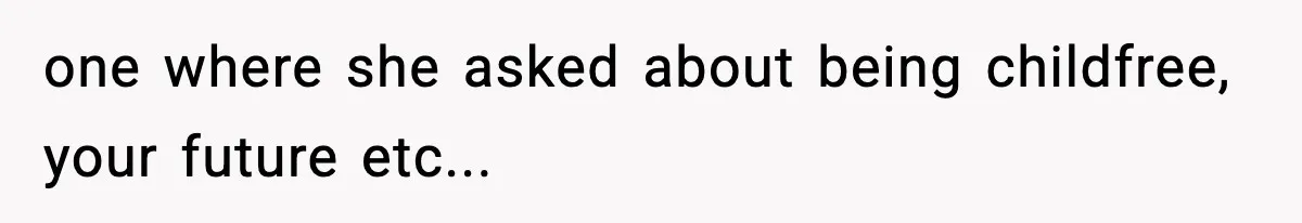 one where she asked about being childfree, your future etc...
