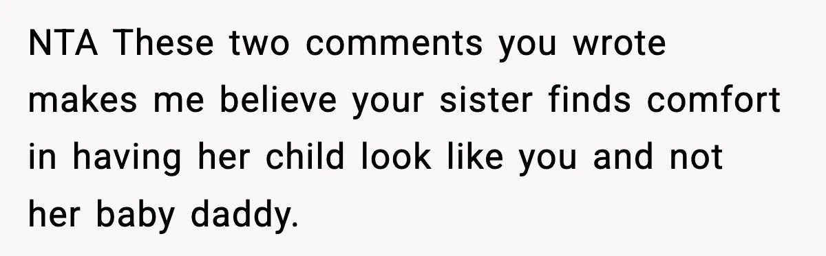 NTA These two comments you wrote makes me believe your sister finds comfort in having her child look like you and not her baby daddy.