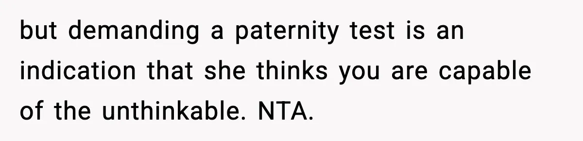 but demanding a paternity test is an indication that she thinks you are capable of the unthinkable. NTA.