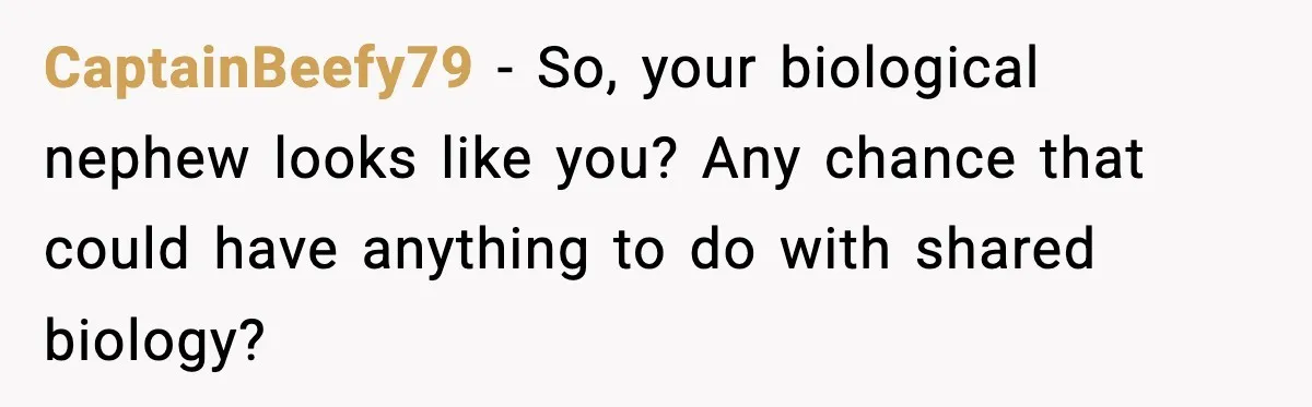 CaptainBeefy79 − So, your biological nephew looks like you? Any chance that could have anything to do with shared biology?