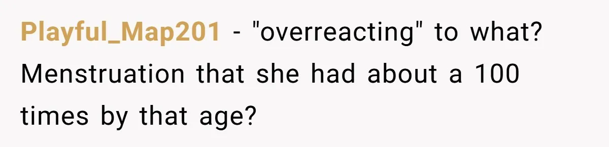 Playful_Map201 − "overreacting" to what? Menstruation that she had about a 100 times by that age?