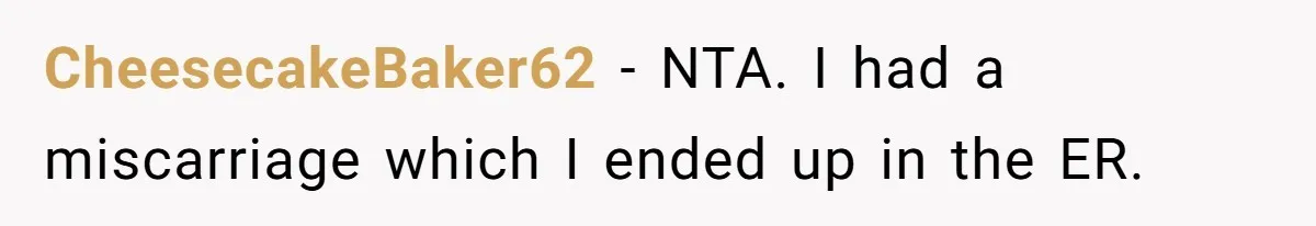 CheesecakeBaker62 − NTA. I had a miscarriage which I ended up in the ER.
