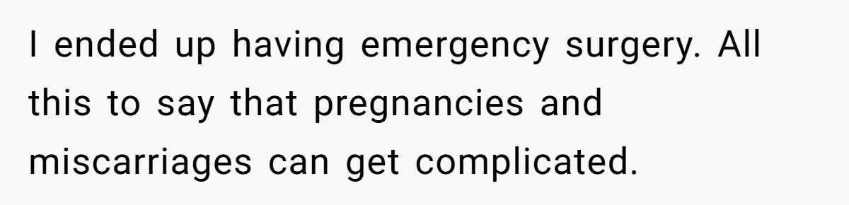 I ended up having emergency surgery. All this to say that pregnancies and miscarriages can get complicated.