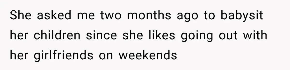 Woman Babysits SIL’s Kids For Free, Then Sees Texts Calling Her “Annoying” And Refuses To Help Again She asked me two months ago to babysit her children since she likes going out with her girlfriends on weekends