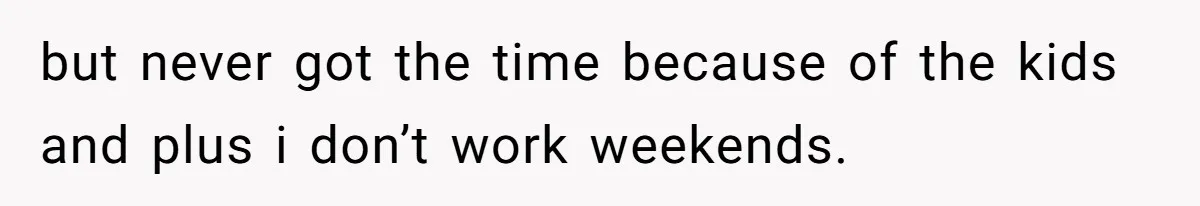 Woman Babysits SIL’s Kids For Free, Then Sees Texts Calling Her “Annoying” And Refuses To Help Again but never got the time because of the kids and plus i don’t work weekends.