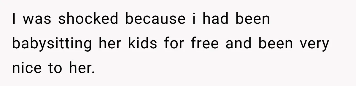 Woman Babysits SIL’s Kids For Free, Then Sees Texts Calling Her “Annoying” And Refuses To Help Again I was shocked because i had been babysitting her kids for free and been very nice to her.