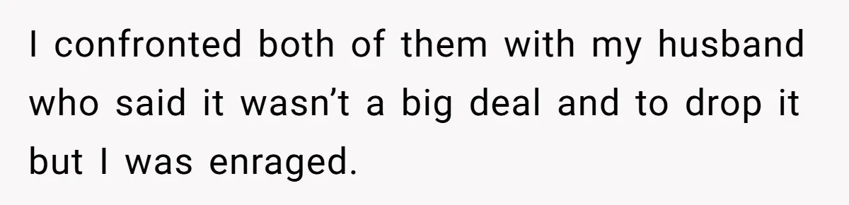 Woman Babysits SIL’s Kids For Free, Then Sees Texts Calling Her “Annoying” And Refuses To Help Again I confronted both of them with my husband who said it wasn’t a big deal and to drop it but I was enraged.