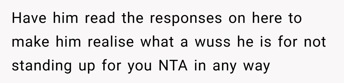Woman Babysits SIL’s Kids For Free, Then Sees Texts Calling Her “Annoying” And Refuses To Help Again Have him read the responses on here to make him realise what a wuss he is for not standing up for you NTA in any way