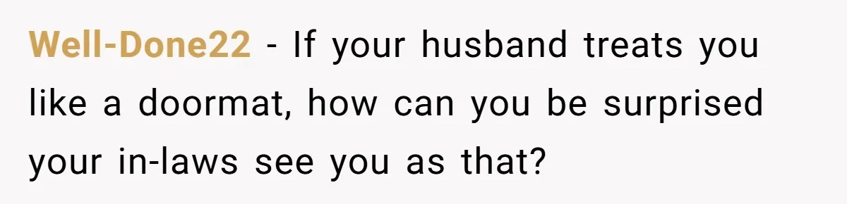 Woman Babysits SIL’s Kids For Free, Then Sees Texts Calling Her “Annoying” And Refuses To Help Again Well-Done22 − If your husband treats you like a doormat, how can you be surprised your in-laws see you as that?