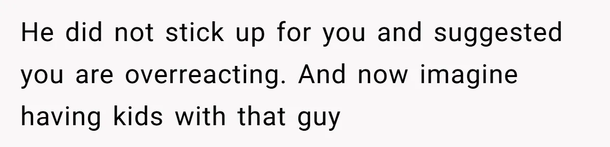 Woman Babysits SIL’s Kids For Free, Then Sees Texts Calling Her “Annoying” And Refuses To Help Again He did not stick up for you and suggested you are overreacting. And now imagine having kids with that guy